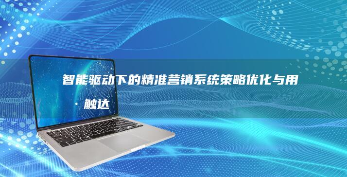 智能驱动下的精准营销系统：策略优化与用户触达