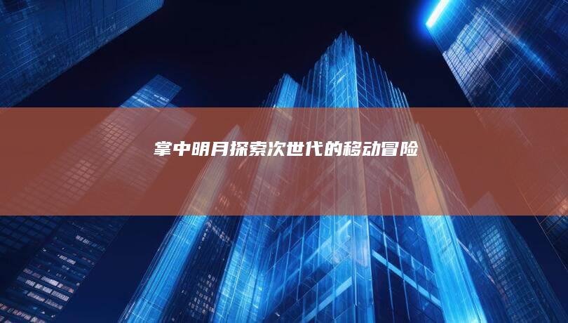 掌中明月：探索次世代的移动冒险