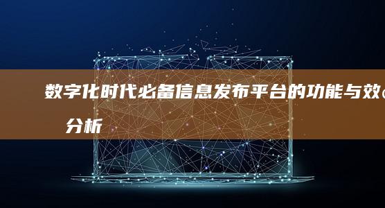 数字化时代必备：信息发布平台的功能与效益分析